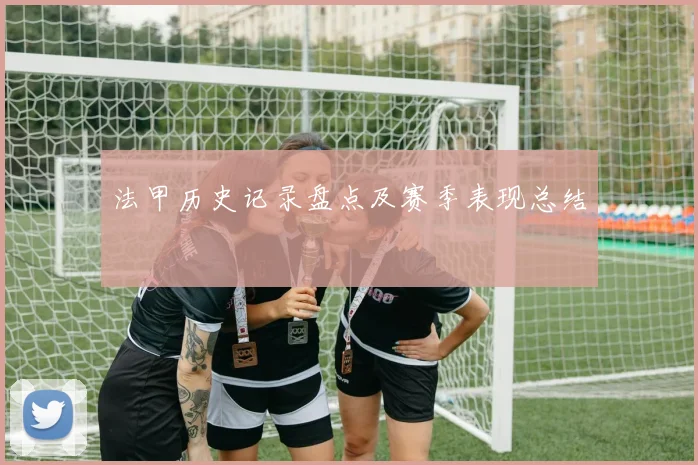 法甲历史记录盘点及赛季表现总结