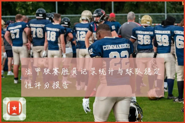 法甲联赛胜负记录统计与球队稳定性评分报告