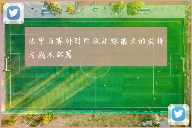 法甲马赛补时阶段进球能力的发挥与战术部署