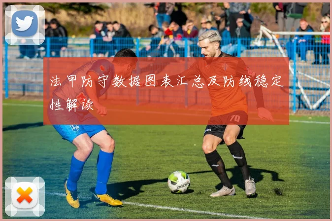法甲防守数据图表汇总及防线稳定性解读