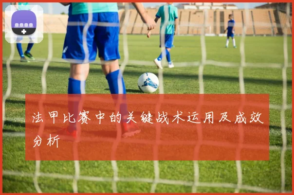 法甲比赛中的关键战术运用及成效分析