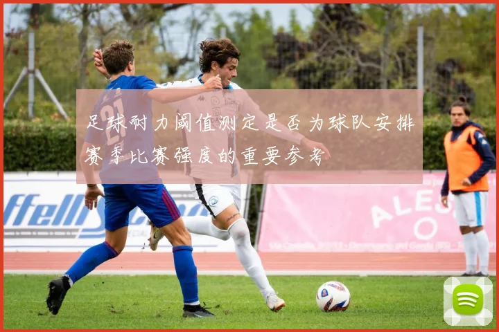 足球耐力阈值测定是否为球队安排赛季比赛强度的重要参考