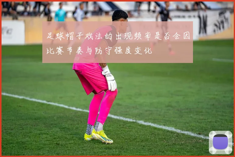 足球帽子戏法的出现频率是否会因比赛节奏与防守强度变化