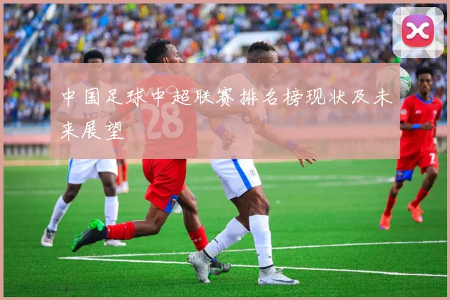 中国足球中超联赛排名榜现状及未来展望