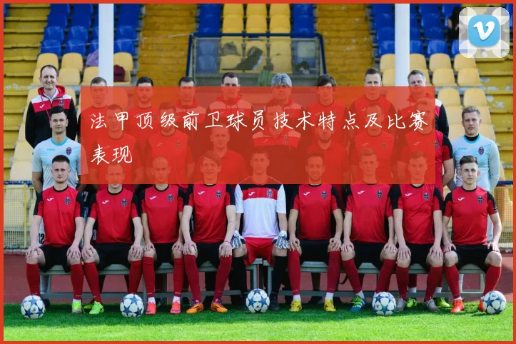 法甲顶级前卫球员技术特点及比赛表现